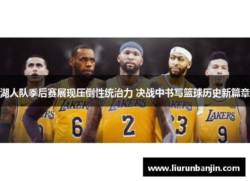湖人队季后赛展现压倒性统治力 决战中书写篮球历史新篇章