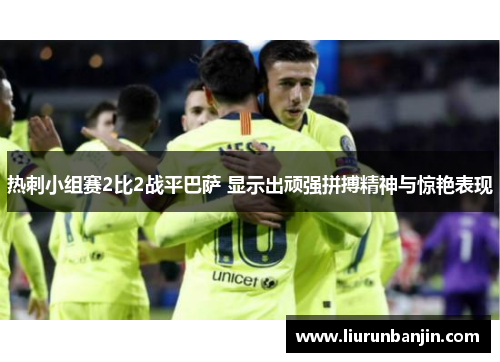 热刺小组赛2比2战平巴萨 显示出顽强拼搏精神与惊艳表现