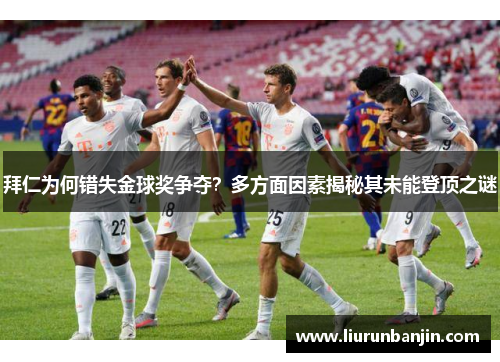 拜仁为何错失金球奖争夺？多方面因素揭秘其未能登顶之谜