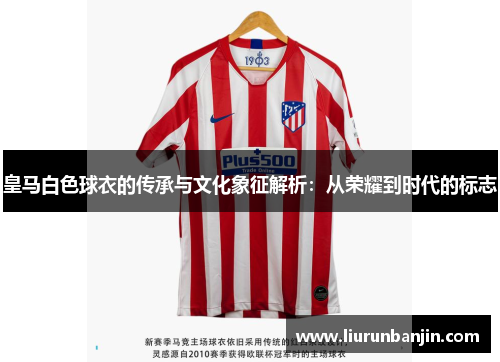 皇马白色球衣的传承与文化象征解析：从荣耀到时代的标志