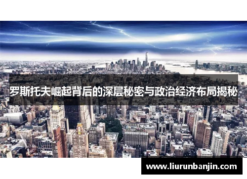 罗斯托夫崛起背后的深层秘密与政治经济布局揭秘