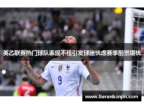 英乙联赛热门球队表现不佳引发球迷忧虑赛季前景堪忧