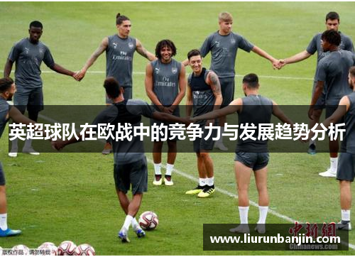 英超球队在欧战中的竞争力与发展趋势分析