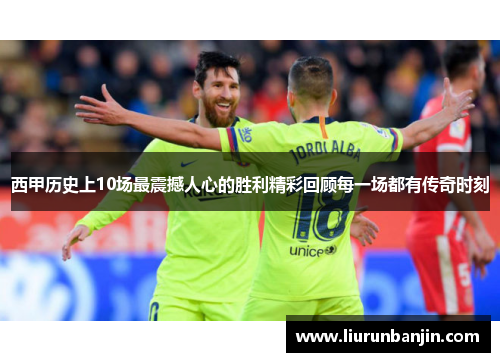 西甲历史上10场最震撼人心的胜利精彩回顾每一场都有传奇时刻