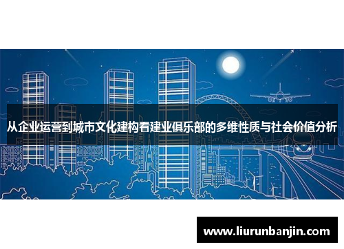 从企业运营到城市文化建构看建业俱乐部的多维性质与社会价值分析