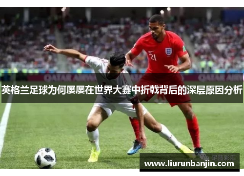 英格兰足球为何屡屡在世界大赛中折戟背后的深层原因分析