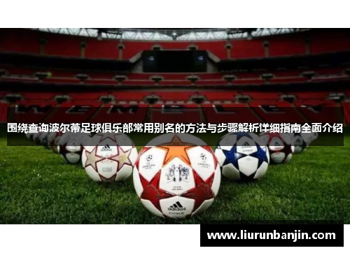 围绕查询波尔蒂足球俱乐部常用别名的方法与步骤解析详细指南全面介绍