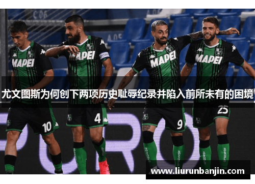 尤文图斯为何创下两项历史耻辱纪录并陷入前所未有的困境